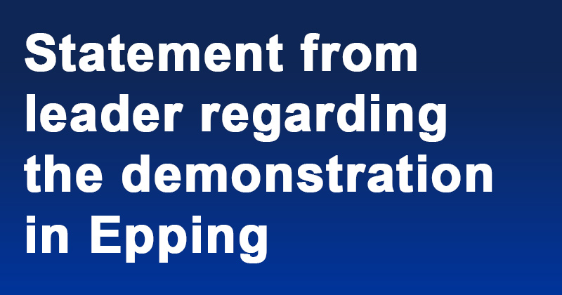 Statement from leader regarding the demonstration in Epping on Thursday.
